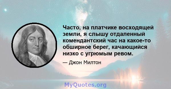 Часто, на платчике восходящей земли, я слышу отдаленный комендантский час на какое-то обширное берег, качающийся низко с угрюмым ревом.