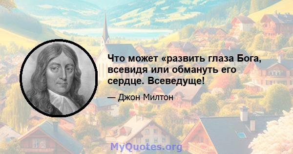 Что может «развить глаза Бога, всевидя или обмануть его сердце. Всеведуще!