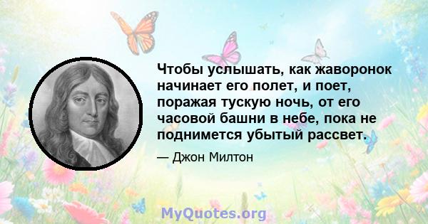 Чтобы услышать, как жаворонок начинает его полет, и поет, поражая тускую ночь, от его часовой башни в небе, пока не поднимется убытый рассвет.