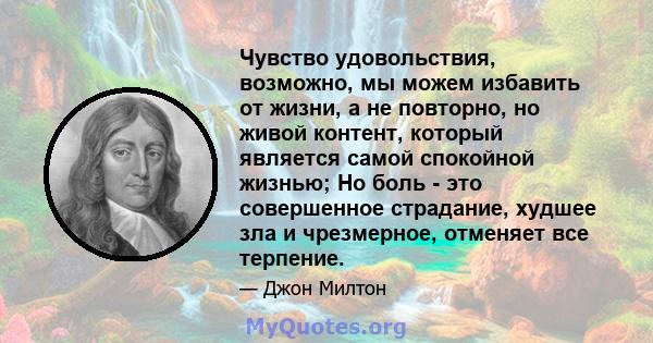 Чувство удовольствия, возможно, мы можем избавить от жизни, а не повторно, но живой контент, который является самой спокойной жизнью; Но боль - это совершенное страдание, худшее зла и чрезмерное, отменяет все терпение.