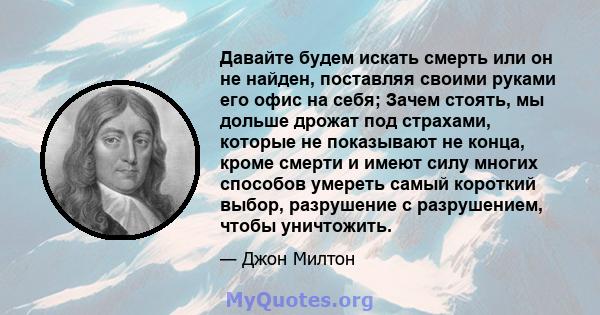 Давайте будем искать смерть или он не найден, поставляя своими руками его офис на себя; Зачем стоять, мы дольше дрожат под страхами, которые не показывают не конца, кроме смерти и имеют силу многих способов умереть