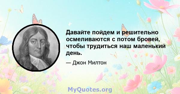 Давайте пойдем и решительно осмеливаются с потом бровей, чтобы трудиться наш маленький день.