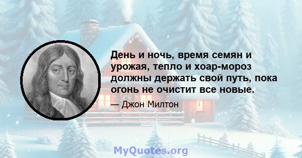 День и ночь, время семян и урожая, тепло и хоар-мороз должны держать свой путь, пока огонь не очистит все новые.