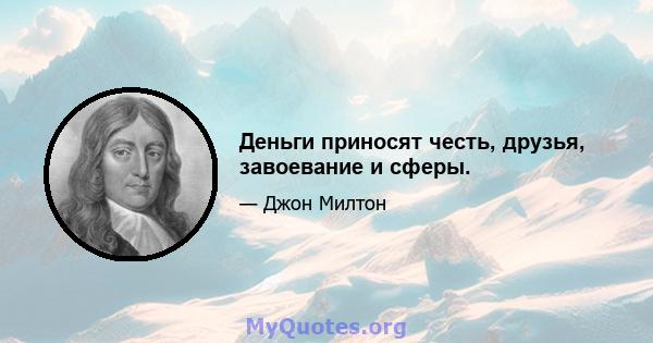 Деньги приносят честь, друзья, завоевание и сферы.