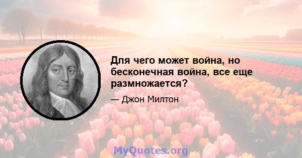 Для чего может война, но бесконечная война, все еще размножается?