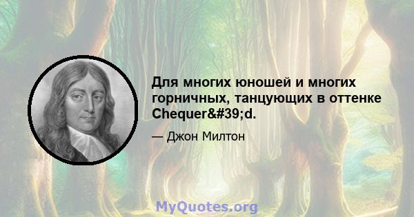 Для многих юношей и многих горничных, танцующих в оттенке Chequer'd.