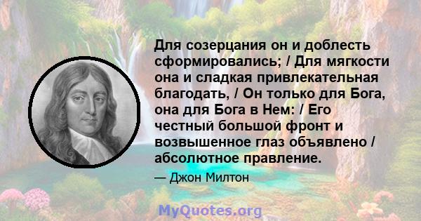 Для созерцания он и доблесть сформировались; / Для мягкости она и сладкая привлекательная благодать, / Он только для Бога, она для Бога в Нем: / Его честный большой фронт и возвышенное глаз объявлено / абсолютное