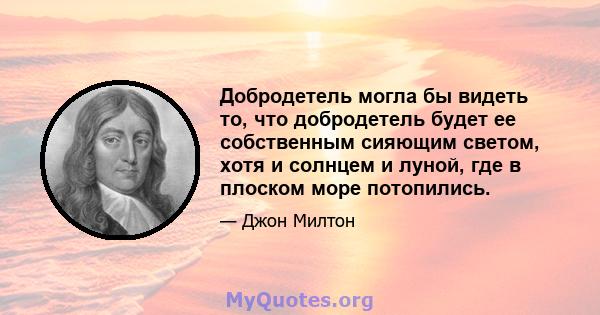 Добродетель могла бы видеть то, что добродетель будет ее собственным сияющим светом, хотя и солнцем и луной, где в плоском море потопились.