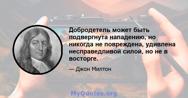 Добродетель может быть подвергнута нападению, но никогда не повреждена, удивлена ​​несправедливой силой, но не в восторге.