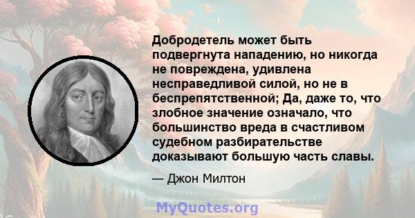 Добродетель может быть подвергнута нападению, но никогда не повреждена, удивлена ​​несправедливой силой, но не в беспрепятственной; Да, даже то, что злобное значение означало, что большинство вреда в счастливом судебном 