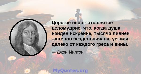 Дорогое небо - это святое целомудрие, что, когда душа найден искренне, тысяча ливней -ангелов бездельничала, уезжая далеко от каждого греха и вины.