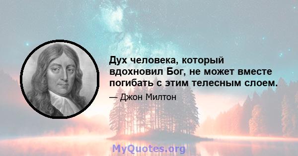 Дух человека, который вдохновил Бог, не может вместе погибать с этим телесным слоем.