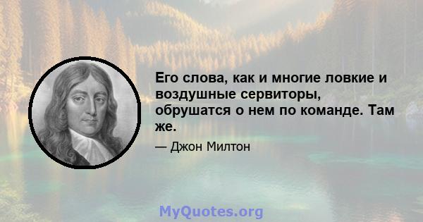 Его слова, как и многие ловкие и воздушные сервиторы, обрушатся о нем по команде. Там же.