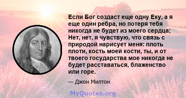 Если Бог создаст еще одну Еку, а я еще один ребра, но потеря тебя никогда не будет из моего сердца; Нет, нет, я чувствую, что связь с природой нарисует меня: плоть плоти, кость моей кости, ты, и от твоего государства