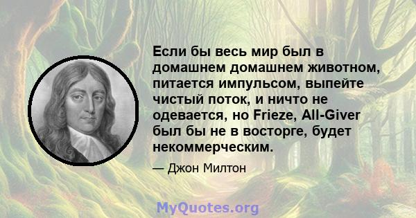 Если бы весь мир был в домашнем домашнем животном, питается импульсом, выпейте чистый поток, и ничто не одевается, но Frieze, All-Giver был бы не в восторге, будет некоммерческим.