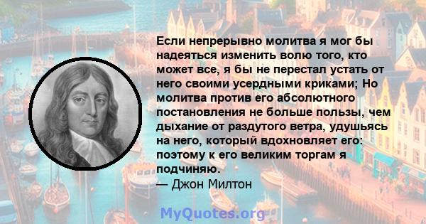 Если непрерывно молитва я мог бы надеяться изменить волю того, кто может все, я бы не перестал устать от него своими усердными криками; Но молитва против его абсолютного постановления не больше пользы, чем дыхание от