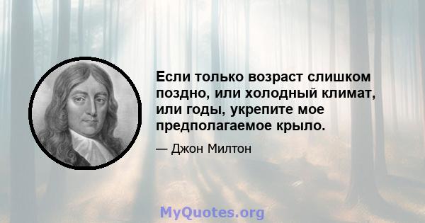 Если только возраст слишком поздно, или холодный климат, или годы, укрепите мое предполагаемое крыло.