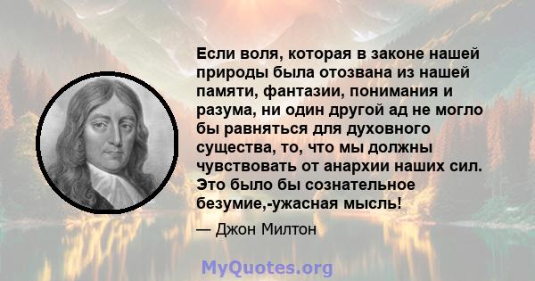 Если воля, которая в законе нашей природы была отозвана из нашей памяти, фантазии, понимания и разума, ни один другой ад не могло бы равняться для духовного существа, то, что мы должны чувствовать от анархии наших сил.