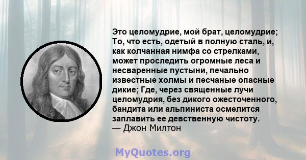 Это целомудрие, мой брат, целомудрие; То, что есть, одетый в полную сталь, и, как колчанная нимфа со стрелками, может проследить огромные леса и несваренные пустыни, печально известные холмы и песчаные опасные дикие;