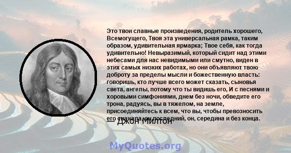 Это твои славные произведения, родитель хорошего, Всемогущего, Твоя эта универсальная рамка, таким образом, удивительная ярмарка; Твое себя, как тогда удивительно! Невыразимый, который сидит над этими небесами для нас