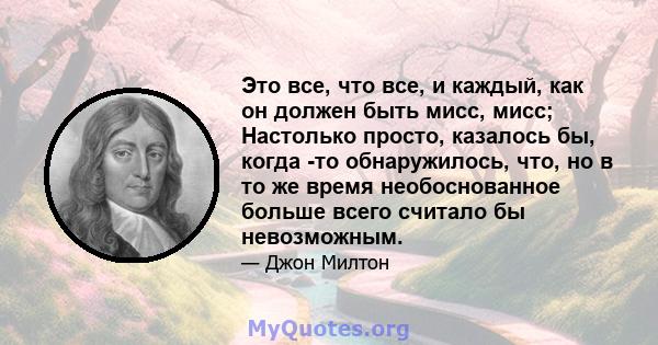 Это все, что все, и каждый, как он должен быть мисс, мисс; Настолько просто, казалось бы, когда -то обнаружилось, что, но в то же время необоснованное больше всего считало бы невозможным.