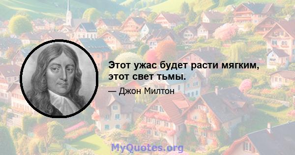 Этот ужас будет расти мягким, этот свет тьмы.