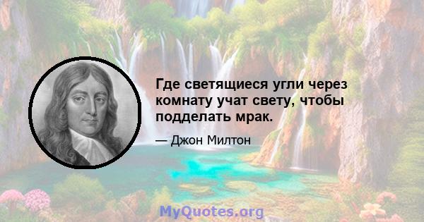 Где светящиеся угли через комнату учат свету, чтобы подделать мрак.