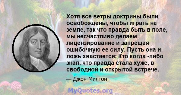 Хотя все ветры доктрины были освобождены, чтобы играть на земле, так что правда быть в поле, мы несчастливо делаем лицензирование и запрещая ошибочную ее силу. Пусть она и ложь хвастается; Кто когда -либо знал, что