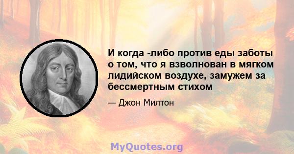 И когда -либо против еды заботы о том, что я взволнован в мягком лидийском воздухе, замужем за бессмертным стихом