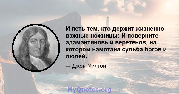 И петь тем, кто держит жизненно важные ножницы; И поверните адамантиновый веретенов, на котором намотана судьба богов и людей.