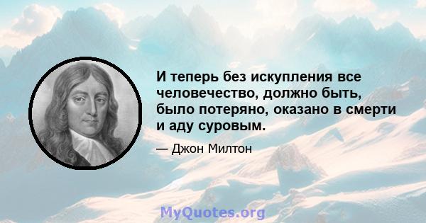 И теперь без искупления все человечество, должно быть, было потеряно, оказано в смерти и аду суровым.