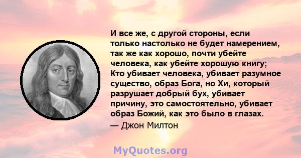 И все же, с другой стороны, если только настолько не будет намерением, так же как хорошо, почти убейте человека, как убейте хорошую книгу; Кто убивает человека, убивает разумное существо, образ Бога, но Хи, который