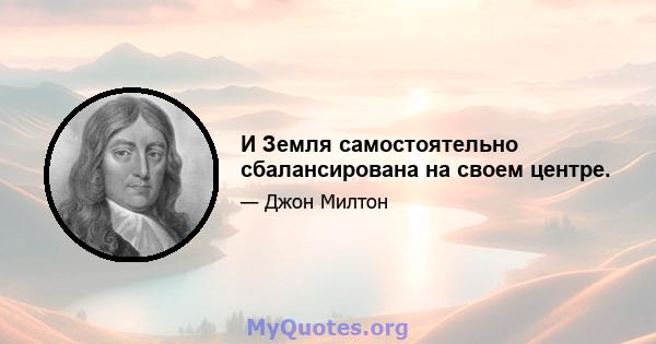 И Земля самостоятельно сбалансирована на своем центре.