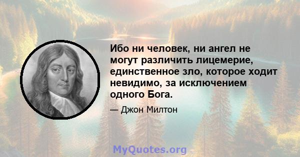 Ибо ни человек, ни ангел не могут различить лицемерие, единственное зло, которое ходит невидимо, за исключением одного Бога.