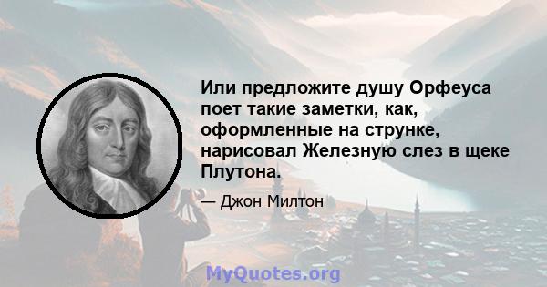 Или предложите душу Орфеуса поет такие заметки, как, оформленные на струнке, нарисовал Железную слез в щеке Плутона.