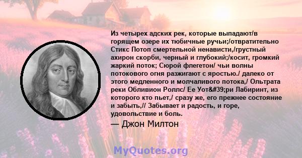 Из четырех адских рек, которые выпадают/в горящем озере их тюбичные ручьи;/отвратительно Стикс Потоп смертельной ненависти,/грустный ахирон скорби, черный и глубокий;/косит, громкий жаркий поток; Сюрой флегетон/ чьи