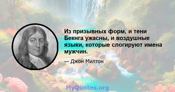 Из призывных форм, и тени Бекнга ужасны, и воздушные языки, которые слогируют имена мужчин.