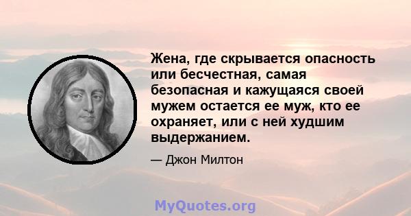 Жена, где скрывается опасность или бесчестная, самая безопасная и кажущаяся своей мужем остается ее муж, кто ее охраняет, или с ней худшим выдержанием.