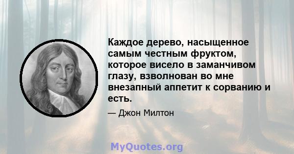 Каждое дерево, насыщенное самым честным фруктом, которое висело в заманчивом глазу, взволнован во мне внезапный аппетит к сорванию и есть.