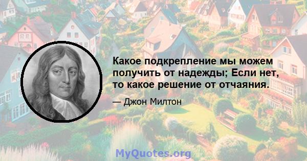 Какое подкрепление мы можем получить от надежды; Если нет, то какое решение от отчаяния.