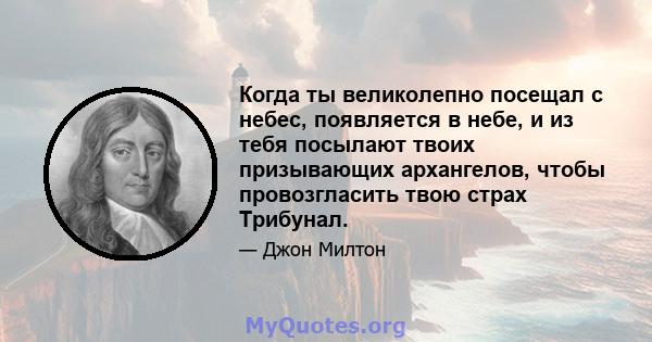 Когда ты великолепно посещал с небес, появляется в небе, и из тебя посылают твоих призывающих архангелов, чтобы провозгласить твою страх Трибунал.