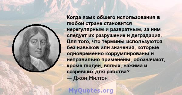 Когда язык общего использования в любой стране становится нерегулярным и развратным, за ним следует их разрушение и деградация. Для того, что термины используются без навыков или значения, которые одновременно