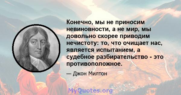 Конечно, мы не приносим невиновности, а не мир, мы довольно скорее приводим нечистоту: то, что очищает нас, является испытанием, а судебное разбирательство - это противоположное.