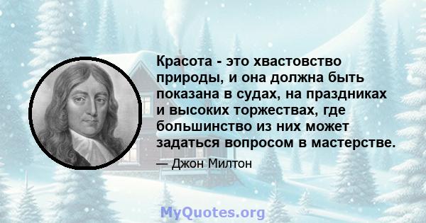 Красота - это хвастовство природы, и она должна быть показана в судах, на праздниках и высоких торжествах, где большинство из них может задаться вопросом в мастерстве.