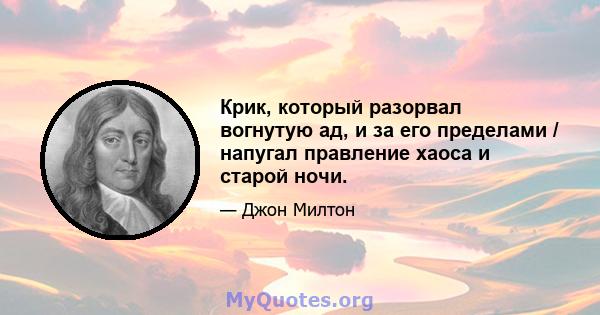 Крик, который разорвал вогнутую ад, и за его пределами / напугал правление хаоса и старой ночи.