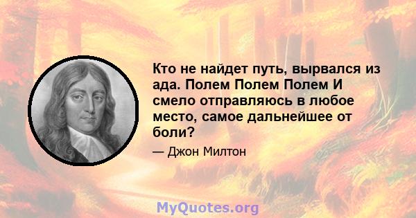 Кто не найдет путь, вырвался из ада. Полем Полем Полем И смело отправляюсь в любое место, самое дальнейшее от боли?