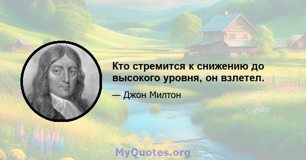 Кто стремится к снижению до высокого уровня, он взлетел.