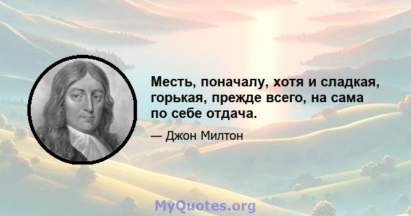 Месть, поначалу, хотя и сладкая, горькая, прежде всего, на сама по себе отдача.