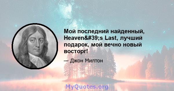 Мой последний найденный, Heaven's Last, лучший подарок, мой вечно новый восторг!