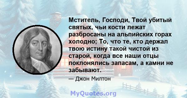 Мститель, Господи, Твой убитый святых, чьи кости лежат разбросаны на альпийских горах холодно; То, что те, кто держал твою истину такой чистой из старой, когда все наши отцы поклонялись запасам, а камни не забывают.